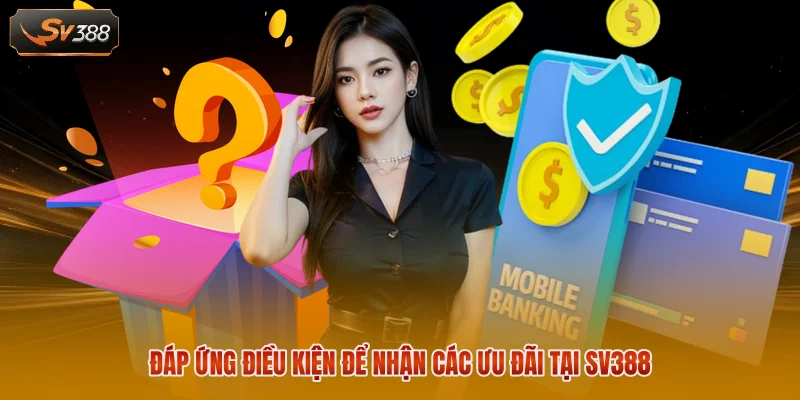 Đáp ứng điều kiện để nhận các ưu đãi tại SV388