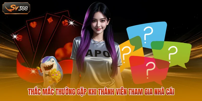 SV388 7 Thắc mắc thường gặp khi thành viên tham gia nhà cái