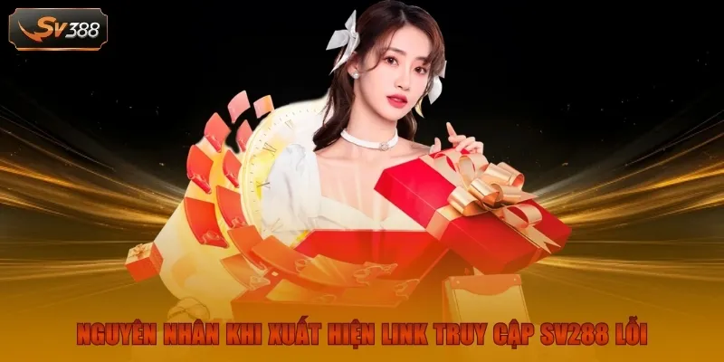Link Vào SV288 | Cách Truy Cập Đường Link Không Bị Chặn 2 Nguyên nhân khi xuất hiện link truy cập SV288 lỗi