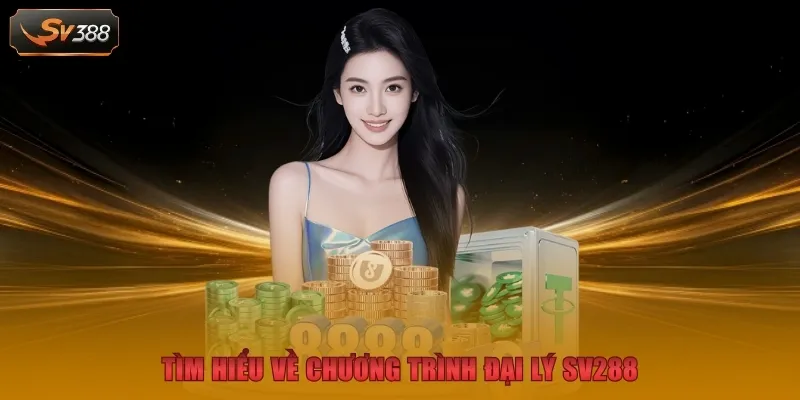 Đại Lý SV288 - Cơ Hội Đổi Đời Siêu Tốc Cùng Nhà Cái 1 Tìm hiểu về chương trình đại lý SV288